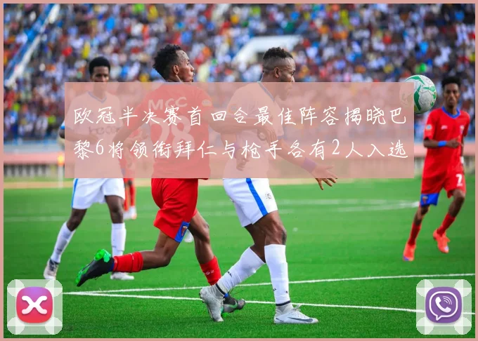 欧冠半决赛首回合最佳阵容揭晓巴黎6将领衔拜仁与枪手各有2人入选