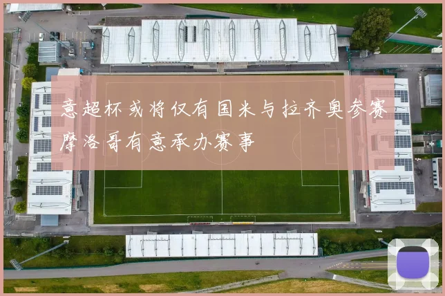 意超杯或将仅有国米与拉齐奥参赛摩洛哥有意承办赛事