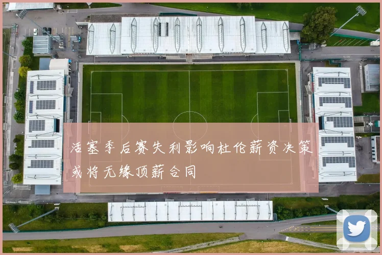 活塞季后赛失利影响杜伦薪资决策或将无缘顶薪合同