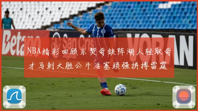 NBA精彩回顾东契奇缺阵湖人轻取奇才马刺大胜公牛活塞顽强拼搏雷霆