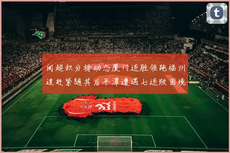 闽超积分榜动态厦门连胜领跑福州追赶紧随其后平潭遭遇七连败困境