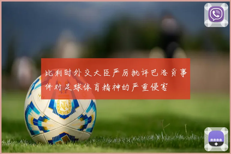 比利时外交大臣严厉批评巴洛贡事件对足球体育精神的严重侵害