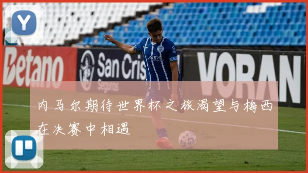 内马尔期待世界杯之旅渴望与梅西在决赛中相遇