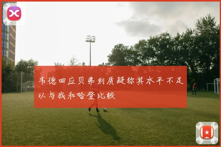 韦德回应贝弗利质疑称其水平不足以与我和哈登比较